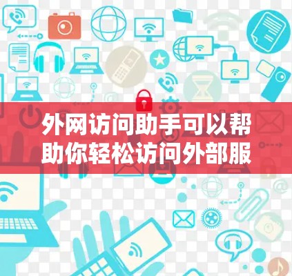 外网访问助手可以帮助你轻松访问外部服务器、文件夹或其他网络资源。以下是一些推荐的外网访问助手工具