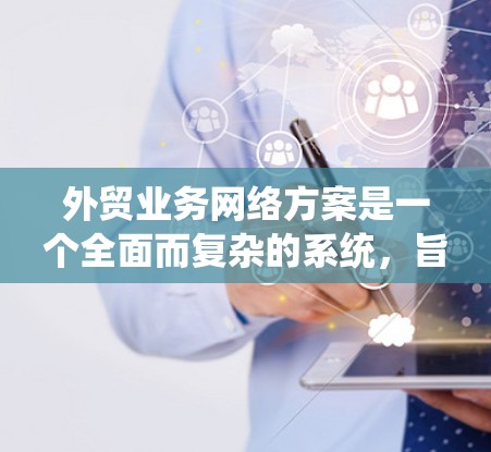 外贸业务网络方案是一个全面而复杂的系统,旨在通过优化供应链、物流、市场、法律等多个方面,为国际贸易提供高效的解决方案。以下是对该网络方案的分步说明 外贸业务网络方案是一个全面而复杂的系统,旨在通过优化供应链、物流、市场、法律等多个方面,为国际贸易提供高效的解决方案。以下是对该网络方案的分步说明