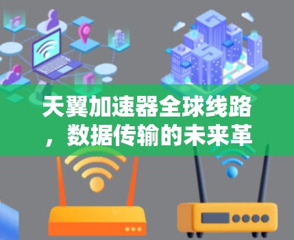 天翼加速器全球线路,数据传输的未来革命 天翼加速器全球线路,数据传输的未来革命