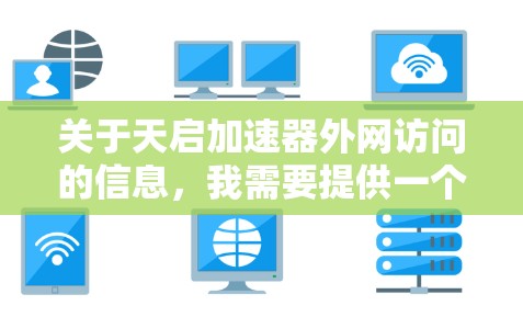关于天启加速器外网访问的信息,我需要提供一个清晰的指导。以下是关于如何访问天启加速器的常见步骤 关于天启加速器外网访问的信息,我需要提供一个清晰的指导。以下是关于如何访问天启加速器的常见步骤