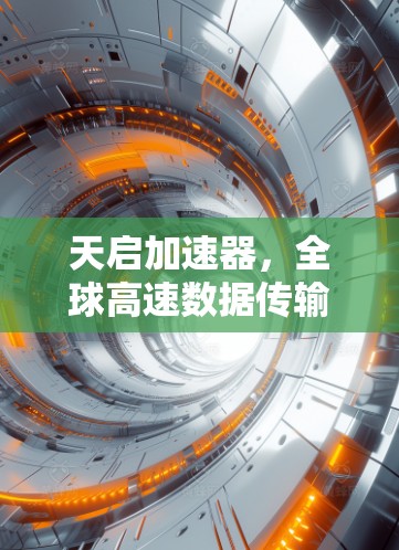 天启加速器,全球高速数据传输时代的通信之光 天启加速器,全球高速数据传输时代的通信之光