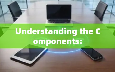 Understanding the Components: Understanding the Components: