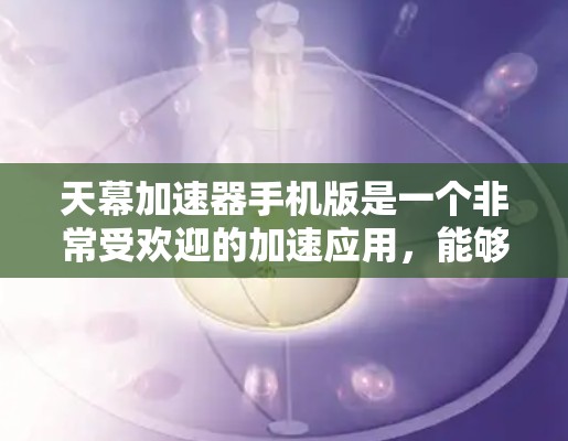 天幕加速器手机版是一个非常受欢迎的加速应用,能够帮助用户加速游戏、视频流和多个格式的文件。如果你正在寻找一个功能强大且免费的加速工具,以下是一些推荐的天幕加速器 天幕加速器手机版是一个非常受欢迎的加速应用,能够帮助用户加速游戏、视频流和多个格式的文件。如果你正在寻找一个功能强大且免费的加速工具,以下是一些推荐的天幕加速器