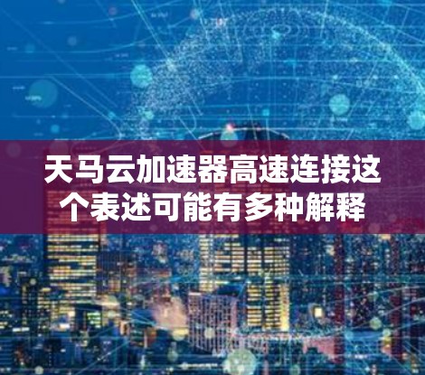 天马云加速器高速连接这个表述可能有多种解释,具体含义取决于上下文。以下是一些可能的解释和方向 天马云加速器高速连接这个表述可能有多种解释,具体含义取决于上下文。以下是一些可能的解释和方向