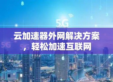 云加速器外网解决方案，轻松加速互联网