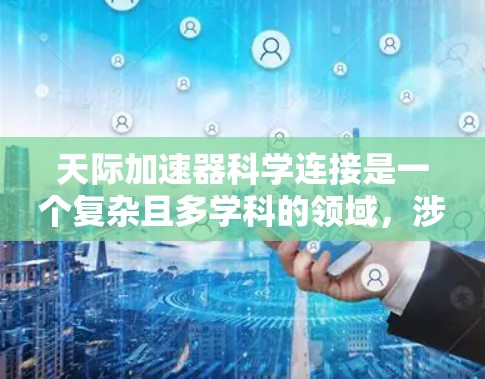 天际加速器科学连接是一个复杂且多学科的领域，涉及物理学、工程学和天文学等多个领域的知识。以下是对此领域的一些总结和扩展