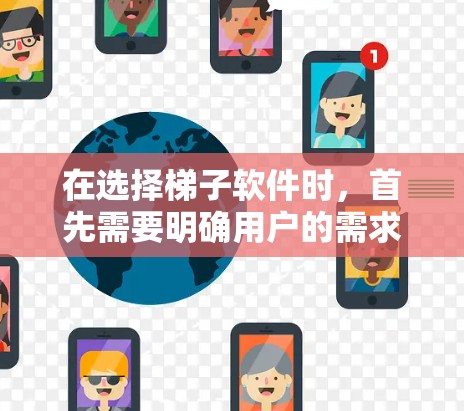 在选择梯子软件时，首先需要明确用户的需求和具体需求。以下是根据不同用户类型推荐的梯子软件建议