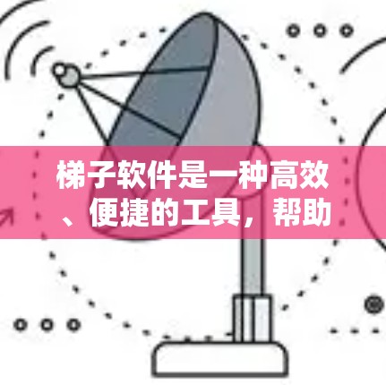 梯子软件是一种高效、便捷的工具，帮助用户快速构建和管理EXCEL表格，提升工作效率，适用于不同场景的应用。以下是关于梯子软件的详细分享